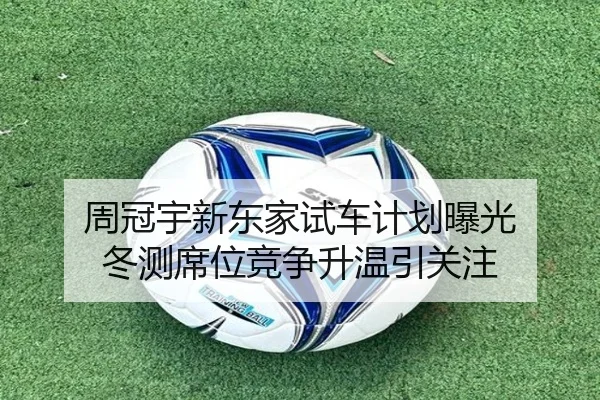 周冠宇新东家试车计划曝光 冬测席位竞争升温引关注